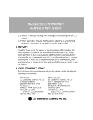Page 48(12) Defects or damage resulting from breakage of or tampering with the LCD 
screen.
(13) Where applicable, Products that have been subject to an unauthorised 
removal or deactivation of the network operator lock function.
3. STATEMENT:Except for those terms that cannot by law be excluded, all terms other than 
those expressly contained in this warranty statement are excluded. To the 
extent permitted by law, LG excludes all liability (whether in contract, tort or 
otherwise) for any consequential,...
