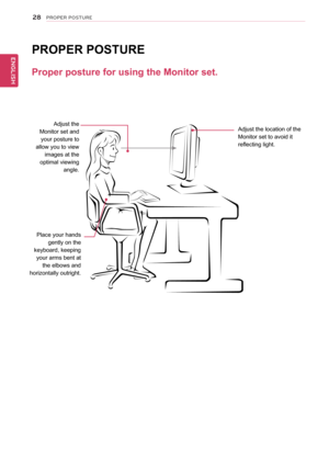 Page 2828
ENGENGLISH
PROPER POSTURE
Proper posture for using the Monitor set.
PROPER POSTURE
Adjust the 
Monitor set and 
your posture to 
allow you to view 
images at the 
optimal viewing 
angle.
Place your hands 
gently on the 
keyboard, keeping 
your arms bent at 
the elbows and 
horizontally outright.
Adjust the location of the 
Monitor set to avoid it 
reflecting light.  