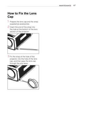 Page 6767MAINTENANCE
How to Fix the Lens 
Cap
1 Prepare the lens cap and the strap 
supplied as accessories.
2 Insert the end of the strap into 
the hole at the bottom of the lens 
section of the projector.
3 Fix the strap at the hole of the 
projector into the hole of the lens 
cap, and then pass the lens cap 
through the strp lasso.  