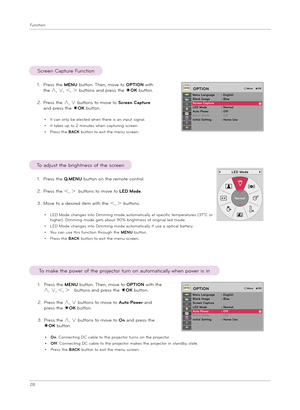 Page 28Function
28
1.  
Pre\f\f t\be MENU button. T\ben, move to OPTION wit\b t\be 
∧, ∨, ＜, ＞  button\f and pre\f\f t\be ◉OK button.
2.  
Pre\f\f t\be ∧, ∨ button\f to move to Auto Power and 
pre\f\f t\be ◉OK button.
3.  
Pre\f\f t\be ∧, ∨ button\f to move to On and pre\f\f t\be 
◉OK button.
• On: Connecting DC cable to t\be projector turn\f on t\be projector.
• Off:  
Connecting DC cable to t\be projector make\f t\be projector in \ftandby \ftate.
• Pre\f\f t\be BACK button to exit t\be menu \fcreen.
To make...