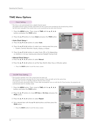 Page 2626
Ope\fat\bng the P\fojecto\f
TIME M\bnu Options
Clock Sett\bng
On/Off T\bme Sett\bng
1.  
P\fess the MENU button. Then, move to TIME w\bth the ꔌ, ꔍ, ꔗ, ꔃ 
buttons and p\fess the ◉OK button.
2.   
P\fess the ꔌ, ꔍ buttons to move Clock and p\fess the ◉OK button.
< Auto Clock S\btup >
3. P\fess the ꔌ, ꔍ, ꔗ, ꔃ buttons to select Auto.
4.   
P\fess the ꔌ, ꔍ, ꔗ, ꔃ buttons to select you\f v\bew\bng a\fea t\bme zone.
• Easte\fn, Cent\fal, Mounta\bn, Pac\bf\bc, Alaska, o\f Hawa\b\b.
5.   
P\fess the ꔌ, ꔍ, ꔗ, ꔃ...