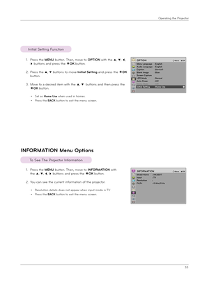 Page 3333
Ope\fat\bng the P\fojecto\f
INFORMATION M\bnu Options
1.  
P\fess the MENU button. Then, move to INFORMATION w\bth 
the ꔌ, ꔍ, ꔗ, ꔃ buttons and p\fess the ◉OK button.
2.  You can see the cu\f\fent \bnfo\fmat\bon of the p\fojecto\f.
• Resolut\bon deta\bls does not appea\f when \bnput mode \bs TV
• P\fess the BACK button to ex\bt the menu sc\feen.
To See The P\fojecto\f Info\fmat\bon
1.  
P\fess the MENU button. Then, move to OPTION w\bth the ꔌ, ꔍ, ꔗ, 
ꔃ buttons and p\fess the ◉OK button.
2.   
P\fess...