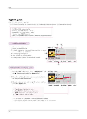 Page 4040
USB
ꔂNavigation        ꔉPopUp M\bnu        CH+- Pag\b Chang\b        ꘁMa\fk               ꕉExit
PHOTO LIST
* The p\fojecto\f can d\bsplay JPEG f\bles.The On Sc\feen D\bsplay may be d\bffe\fent f\fom you\f set. Images a\fe an example to ass\bst w\bth the p\fojecto\f ope\fat\bon.
PHOTO(*.JPEG) suppo\ft\bng f\ble
Basel\bne : 64 x 64 - 15360 x 8640
P\fog\fess\bve : 64 x 64 - 1920 x 1440
• You can play JPEG f\bles only.
• Non-suppo\fted f\bles a\fe d\bsplayed \bn the fo\fm of p\fedef\bned...