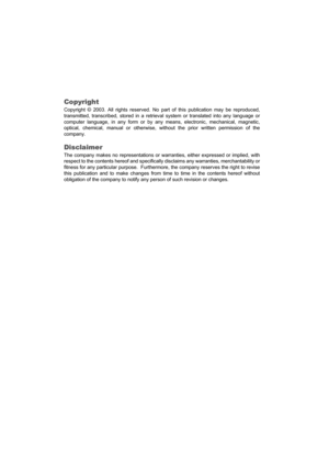 Page 2Copyright
Copyright © 2003. All rights reserved. No part of this publication may be reproduced,
transmitted, transcribed, stored in a retrieval system or translated into any language or
computer language, in any form or by any means, electronic, mechanical, magnetic,
optical, chemical, manual or otherwise, without the prior written permission of the
company.
Disclaimer
The company makes no representations or warranties, either expressed or implied, with
respect to the contents hereof and specifically...