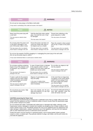 Page 5Safety Instructions
5
UsingWARNING
Do not place anything containing
liquid on top of the projector such
as flowerpot, cup, cosmetics or
candle.
This may cause a fire hazard or 
damage to the unit!
In case of impact shock or damage
to the projector switch it off and
unplug it from the mains outlet and
contact your service center.
This may cause a fire or an electric
shock hazard or damage to the unit!
Do not allow any objects to fall
into the projector.
This may cause an electric shock 
hazard or damage...