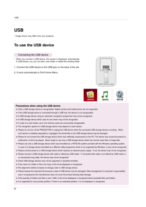 Page 32USB
32
* When you connect a USB device, this screen is displayed, automatically.
In USB device, you can not add a new folder or delete the existing folder.
Precautions when using the USB device
G GOnly a USB storage device is recognizable. Digital camera and mobile phone are not supported.
G
GIf the USB storage device is connected through a USB hub, the device is not recognizable.
G
GA USB storage device using an automatic recognition programme may not be recognized.
G
GA USB storage device which uses...