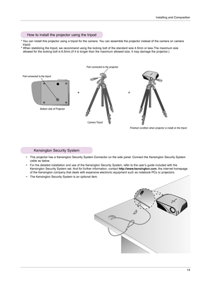 Page 13Installing and Composition14
•  
This projector has a Kensington Security System Connector on the side panel. Connect the Kensington Security System 
cable as below.
•    For the detailed installation and use of the Kensington Security System, refer to the user’s guide included with the 
Kensington Security System set. And for further information, contact  http://www.kensington.com, the internet homepage 
of the Kensington company that deals with expensive electronic equipment such as notebook PCs or...
