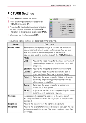 Page 5353CUSTOMIZING SETTINGS
 PICTURE Settings
1  Press Menu to access the menu.
2 Press the Navigation buttons to scroll to PICTURE and press OK.
3 Press the Navigation buttons to scroll to the setting or option you want and press OK.
- To return to the previous level, press BACK.
4 When you are finished, press EXIT.
The available picture settings are described in the following.
Setting Description
 Picture Mode Selects one of the preset image or customizes options in 
each mode for the best screen...
