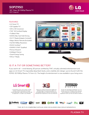 Page 1PLASMA TV
50PZ950
 50" Class 3D 1080p Plasma TV
 (49.9" diagonal)
Bring your content to life with full 1080p HD 3D technology! The astonishing effects will 
immediately grab your attention and bring your 
entertainment experience to the next dimension. To earn THX 3D Display certification—our TVs 
passed more than 30 rigorous tests, ensuring  you're bringing an uncompromised 3D HD 
experience home—just like the director wanted it.  
FEATURES
• LG Smart TV1
• 3D Capable TV2
• 2D to 3D...