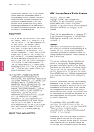 Page 144144OPEN SOURCE LICENSE
conditions are different, write to the author to
ask for permission. For software which is
copyrighted by the Free Software Foundation,
write to the Free Software Foundation; we
sometimes make exceptions for this. Our
decision will be guided by the two goals of
preserving the free status of all derivatives of
our free software and of promoting the sharing
and reuse of software generally.
NO WARRANTY
11.BECAUSE THE PROGRAM IS LICENSED FREE
OF CHARGE, THERE IS NO WARRANTY FOR
THE...