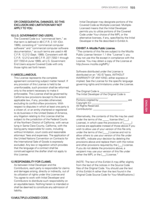 Page 155OPEN SOURCE LICENSE155
OR CONSEQUENTIAL DAMAGES, SO THIS
EXCLUSION AND LIMITATION MAY NOT
APPLY TO YOU.
10.U.S. GOVERNMENT END USERS.
The Covered Code is a“commercial item,”as
that term is defined in 48 C.F.R. 2.101 (Oct.
1995), consisting of“commercial computer
software”and“commercial computer software
documentation,”as such terms are used in 48
C.F.R. 12.212 (Sept. 1995). Consistent with 48
C.F.R. 12.212 and 48 C.F.R. 227.7202-1 through
227.7202-4 (June 1995), all U.S. Government
End Users acquire...