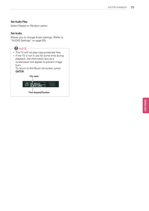 Page 77ENTERTAINMENT77
Set Audio Play.
Select Repeat or Random option.
Set Audio.
Allows you to change Audio settings. (Refer to
“AUDIO Settings”on page 93).
NOTE
•The TV will not play copy protected files.
•If the TV is not in use for some time during
playback, the information box as a
screensaver will appear to prevent image
burn.
To return to the Music list screen, press
ENTER.
ENGLISH   