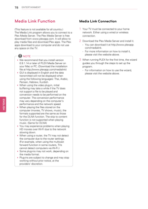 Page 7878ENTERTAINMENT
Media Link Function
(This feature is not available for all country.)
The Media Link program allows you to connect to a
Plex Media Server. The Plex Media Server is free
download from www.plexapp.com. It will allow to
play media files and download Plex apps. The Plex
apps download to your computer and do not use
any space on the TV.
NOTE
•We recommend that you install version
0.9.1.14 or later of PLEX Media Server on
your Mac or PC. (Download the installation
file at...