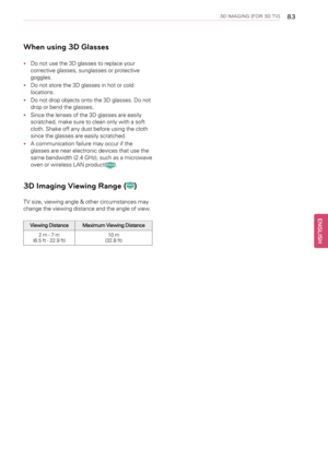 Page 833D IMAGING (FOR 3D TV)83
When using 3D Glasses
•Do not use the 3D glasses to replace your
corrective glasses, sunglasses or protective
goggles.
•Do not store the 3D glasses in hot or cold
locations.
•Do not drop objects onto the 3D glasses. Do not
drop or bend the glasses.
•Since the lenses of the 3D glasses are easily
scratched, make sure to clean only with a soft
cloth. Shake off any dust before using the cloth
since the glasses are easily scratched.
•A communication failure may occur if the
glasses...