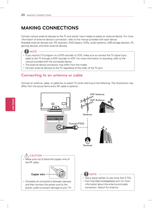 Page 20ENGLISH
20MAKING CONNECTIONS
MAKING CONNECTIONS
Connect various external devices to the TV and switch input modes to sel\
ect an external device. For more 
information of external device’s connection, refer to the manual prov\
ided with each device. 
Available external devices are: HD receivers, DVD players, VCRs, audio s\
ystems, USB storage devices, PC,  
gaming devices, and other external devices. 
y If you record a TV program on a DVD recorder or VCR, make sure to connec\
t the TV signal input 
cable...