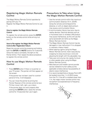 Page 39Registering Magic Motion Remote 
Control
The Magic Motion Remote Control operates by 
pairing with your TV.
Register the Magic Motion Remote Control to use 
it.
How to register the Magic Motion Remote 
Control
To register the remote control, press the ENTER 
button on the remote control while aiming it at 
your TV.
How to Re-register the Magic Motion Remote 
Control after Registration Failure
Reset the remote control by pressing and holding 
both the ENTER and MUTE buttons for 5 seconds. 
(Once the reset...