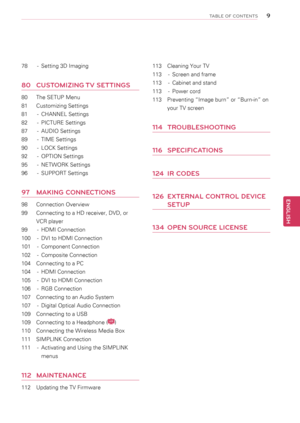 Page 978 - Setting 3D Imaging
80  CUSTOMIZING TV SETTINGS
80  The SETUP Menu
81 Customizing Settings
81  - CHANNEL Settings
82  - PICTURE Settings
87  - AUDIO Settings
89  - TIME Settings
90  - LOCK Settings
92  - OPTION Settings
95  - NETWORK Settings
96  - SUPPORT Settings
97  MAKING CONNECTIONS
98  Connection Overview
99 Connecting to a HD receiver, DVD, or 
VCR player
99  - HDMI Connection
100  - DVI to HDMI Connection
101  - Component Connection
102  - Composite Connection
104  Connecting to a PC
104  -...