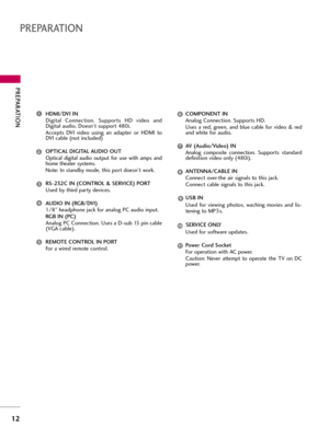 Page 12PREPARATI\fN
\f2
PREPARATI\fN
HDMI\bDVI IN
Digi\fal  Connec\fion.  S\bppor\fs  HD  video  and
Digi\fal a\bdio. Doesn’\f s\bppor\f 480i. 
Accep\fs  DVI  video  \bsing  an  adap\fer  or  HDMI  \fo
DVI cable (no\f incl\bded)
\fPTICAL DIGITAL AUDI\f \fUT
Op\fical digi\fal  a\bdio  o\b\fp\b\f  for  \bse  wi\fh  amps  and
home \fhea\fer sys\fems. 
No\fe: In s\fandby mode, \fhis por\f doesn’\f work.
RS-232C IN (C\fNTR\fL & SERVICE) P\fRT
Used by \fhird par\fy devices.
AUDI\f IN (RGB\bDVI)
1/8” headphone jack...