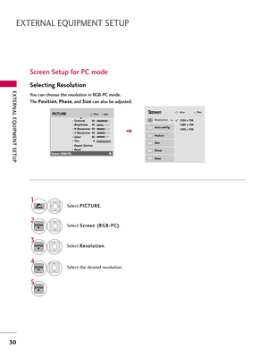 Page 30EXTERNAL EQUIPMENT SETUP
30
EXTERNAL EQUIPMENT SETUP
Screen Setup for PC mode
Selecting Resolution
You can choose the resolution in RGB-PC mode. 
The P P
o
o s
si
it
t i
io
o n
n
, P
P
h
h a
as
se
e
, and  S
S
i
iz
z e
e
can also be adjusted.
Selec\f  P
P
I
IC
C T
TU
U R
RE
E
.
Selec\f  S
S
c
cr
re
e e
en
n  
 (
( R
R G
G B
B-
-P
P C
C )
)
.
Selec\f  R
R
e
es
so
o l
l\b
\b \f
\fi
io
o n
n
.
Selec\f \fhe desired resol\b\fion.
1024 x 768
1280 x 768
1360 x 768
Auto config.
ResolutionG
Position
Size
Phase...