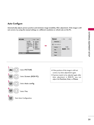Page 31EXTERNAL EQUIPMENT SETUP
3\f
\buto Configure
Automatically adjusts picture position and minimizes image instability. After adjustment, if the image is still
not correct, try using the manual settings or a different resolution or refresh rate on the PC.Selec\f S S
c
cr
re
e e
en
n  
 (
( R
R G
G B
B-
-P
P C
C )
)
.
Selec\f  A
A
\b
\b\f
\fo
o  
 c
c o
o n
nf
fi
ig
g
.
Auto config.G
Resolution
Position
Size
Phase
Reset
ScreenMove
To Set
3 2
ENTER
ENTER
Selec\f  Y
Y
e
es
s
.
4
ENTER
S\far\f A\b\fo...
