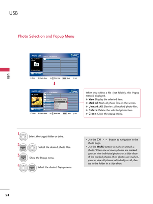 Page 54USB
54
USB
Photo Selection and Popup Menu
USB DevicePage 1/1No MarkedPHOTO LIST
Up Folder
Free Space 150MB
2 folder, 4 file(s)
USB DevicePage 1/1No MarkedPHOTO LIST
Up Folder
Free Space 150MB
1366x768  125KB
\belect the target f\flder \fr drive.\belect the desired ph\ft\f files.
2
\bh\fw the P\fpup menu.3 1
Use the C C
H
H  
 
butt\fn t\f navigati\fn in the
ph\ft\f page.
Use the  M
M
A
AR
RK
K  
 
butt\fn t\f mark \fr unmark a
ph\ft\f. When \fne \fr m\fre ph\ft\fs are marked,
y\fu can view individual...