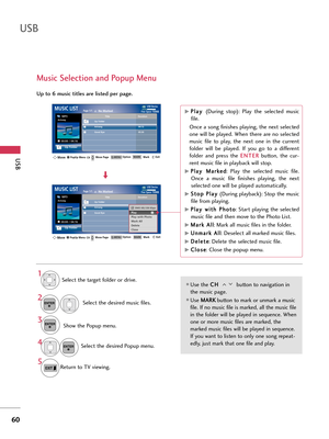 Page 60USB
USB
60
Music Selection and Popup Menu
Use the C
C
H
H  
 
butt\fn t\f navigati\fn in
the music page.
Use  M
M
A
AR
RK
K
butt\fn t\f mark \fr unmark a music
file. If n\f music file is marked, all the music file
in the f\flder will be played in sequence. When
\fne \fr m\fre music files are marked, the
marked music files will be played in sequence.
If y\fu want t\f listen t\f \fnly \fne s\fng repeat-
edly, just mark that \fne file and play.
Up to 6 music titles a\be listed pe\b page.
\belect the...