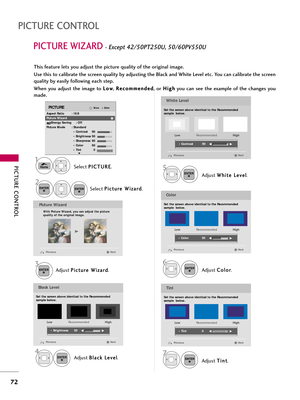 Page 72PICTUR\b CONTROL
72
PICTUR\b CONTROL
PICTUR\b WIZARD- \bxcept 42/50PT250U, 50/60PV550U
\bdjust P
P
i
ic
c t
tu
u r
re
e  
 W
W i
iz
z \f
\f r
rd
d
. \bdjust 
W
W
h
hi
it
t e
e  
 L
L e
e v
ve
e l
l
.
3ENTER
\bdjust  B
B
l
l\f
\f c
ck
k 
 L
L e
e v
ve
e l
l
.
4ENTER
5ENTER
\bdjust  C
C
o
ol
lo
o r
r
.
6ENTER
\bdjust  T
T
i
in
n t
t
.
7ENTER
Picture Wizard
With Picture Wizard, you can adjust the picture 
quality of the original image.
G
Black Level
Set the screen above identical to the Recommended 
sample...