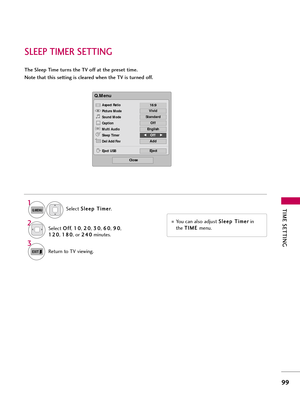 Page 99TIM\b \f\bTTING
99
\fL\b\bP TIM\bR \f\bTTING
The \fleep Time turns the TV off at the preset time.
Note that this setting is cleared when the TV is turned off.
You c\fn \flso \fdjust S S
l
le
e e
ep
p  
 T
T i
im
m e
er
r
in
the  T
T
I
IM
M E
E 
 
menu.
Select 
S
S
l
le
e e
ep
p  
 T
T i
im
m e
er
r
.
1
Q.MENU
2Select  O
O
f
ff
f
,  1
1
0
0
, 2
2
0
0
, 3
3
0
0
, 6
6
0
0
, 9
9
0
0
,
1
1 2
20
0
, 1
1
8
80
0
, or  2
2
4
40
0
minutes.
3
Return to TV viewing.EXIT
Q.Menu
Close
16:9
Vivid
Standard
Off
English...