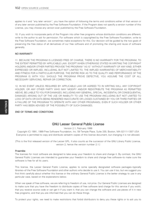 Page 102  
102OPENSOURCELICENSE 
appliestoitandanylaterversion,youhavetheoptionoffollowingthetermsandconditionseitherofthatversionor 
ofanylaterversionpublishedbytheFreeSoftwareFoundation.IftheProgramdoesnotspecifyaversionnumberofthis 
License,youmaychooseanyversioneverpublishedbytheFreeSoftwareFoundation. 
10.IfyouwishtoincorporatepartsoftheProgramintootherfreeprogramswhosedistributionconditionsaredifferent, 
writetotheauthortoaskforpermission.ForsoftwarewhichiscopyrightedbytheFreeSoftwareFoundation,writeto...