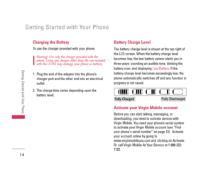 Page 1514
Getting Started with Your Phone
Getting Started with Your Phone
Charging the Battery
To use the charger provided with your phone:
Warning! Use only the charger provided with the
phone. Using any charger other than the one included
with the LX140 may damage your phone or battery.
1. Plug the end of the adapter into the phone’s
charger port and the other end into an electrical
outlet.
2. The charge time varies depending upon the
battery level. 
Battery Charge Level
The battery charge level is shown at...