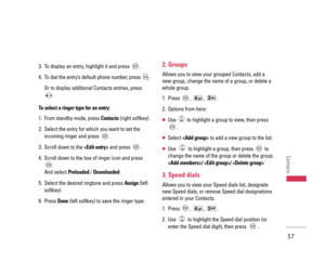 Page 383. To display an entry, highlight it and press  .
4. To dial the entry’s default phone number, press  .
Or to display additional Contacts entries, press
.
To select a ringer type for an entry:
1.  From standby mode, press Contacts(right softkey).
2.  Select the entry for which you want to set the
incoming ringer and press  .
3.  Scroll down to the and press  .
4.  Scroll down to the box of ringer icon and press
.
And select Preloaded/ Downloaded.
5.  Select the desired ringtone and press Assign(left...