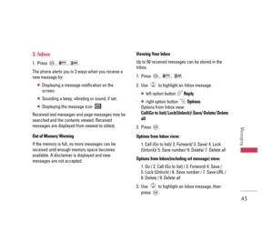 Page 443. Inbox
1. Press ,  ,  .
The phone alerts you in 3 ways when you receive a
new message by:
●Displaying a message notification on the
screen.
●Sounding a beep, vibrating or sound, if set.
●Displaying the message icon  . 
Received text messages and page messages may be
searched and the contents viewed. Received
messages are displayed from newest to oldest.
Out of Memory Warning
If the memory is full, no more messages can be
received until enough memory space becomes
available. A disclaimer is displayed...