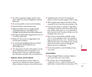 Page 5857
Safety
Use only LG-approved chargers specific to your
phone model since they are designed to maximize
battery life. 
Do not disassemble or short-circuit the battery.
Keep the battery’s metal contacts clean.
Replace the battery when it no longer provides
acceptable performance. The battery can be
recharged several hundred times before replacement.
Recharge the battery after long periods of non-use
to maximize battery life.
Battery life will vary due to usage patterns and
environmental...