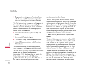 Page 61Safety
60
Safety
Cooperate in providing users of wireless phones
with the best possible information on possible
effects of wireless phone use on human health.
The FDA belongs to an interagency working group of
the federal agencies that have responsibility for
different aspects of RF safety to ensure coordinated
efforts at the federal level. The following agencies
belong to this working group:
National Institute for Occupational Safety and
Health
Environmental Protection Agency
Occupational Safety and...