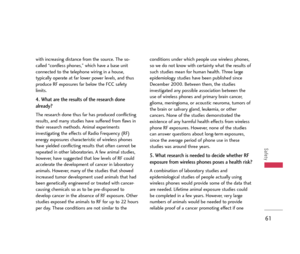 Page 6261
Safety
with increasing distance from the source. The so-
called “cordless phones,” which have a base unit
connected to the telephone wiring in a house,
typically operate at far lower power levels, and thus
produce RF exposures far below the FCC safety
limits.
4. What are the results of the research done
already?
The research done thus far has produced conflicting
results, and many studies have suffered from flaws in
their research methods. Animal experiments
investigating the effects of Radio...