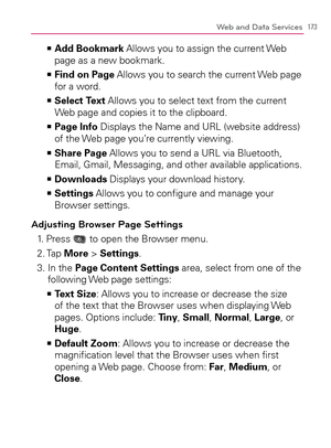 Page 175173Web and Data Services
  Add Bookmark   >Ê
 Allows you to assign the current Web 
page as a new bookmark.
  Find on Page   >Ê
 Allows you to search the current Web page 
for a word.
  Select Text   >Ê
 Allows you to select text from the current 
Web page and copies it to the clipboard.
  Page Info   >Ê
 Displays the Name and URL (website address) 
of the Web page you’re currently viewing.
  Share Page   >Ê
 Allows you to send a URL via Bluetooth, 
Email, Gmail, Messaging, and other available...