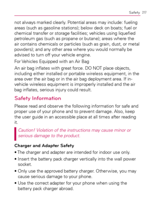 Page 219217Safety
not always marked clearly. Potential areas may include: fueling 
areas (such as gasoline stations); below deck on boats; fuel or 
chemical transfer or storage facilities; vehicles using liqueﬁed 
petroleum gas (such as propane or butane); areas where the 
air contains chemicals or particles (such as grain, dust, or metal 
powders); and any other area where you would normally be 
advised to turn off your vehicle engine.
For Vehicles Equipped with an Air Bag
An air bag inﬂates with great force....