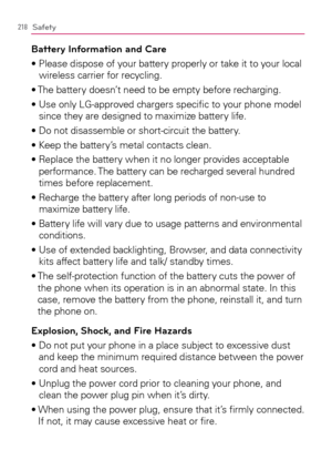 Page 220218Safety
Battery Information and Care
s0LEASEDISPOSEOFYOURBATTERYPROPERLYORTAKEITTOYOURLOCAL
wireless carrier for recycling.
s4HEBATTERYDOESNTNEEDTOBEEMPTYBEFORERECHARGING
s5SEONLY,
APPROVEDCHARGERSSPECIlCTOYOURPHONEMODEL
since they are designed to maximize battery life.
s$ONOTDISASSEMBLEORSHORT
CIRCUITTHEBATTERY
s+EEPTHEBATTERYSMETALCONTACTSCLEAN
s2EPLACETHEBATTERYWHENITNOLONGERPROVIDESACCEPTABLE
performance. The battery can be recharged several hundred 
times before replacement....