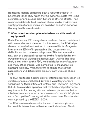 Page 231229Safety
distributed leaﬂets containing such a recommendation in 
December 2000. They noted that no evidence exists that using 
a wireless phone causes brain tumors or other ill effects. Their 
recommendation to limit wireless phone use by children was 
strictly precautionary; it was not based on scientiﬁc evidence 
that any health hazard exists.
11  What about wireless phone interference with medical 
equipment?
Radio Frequency (RF) energy from wireless phones can interact 
with some electronic...