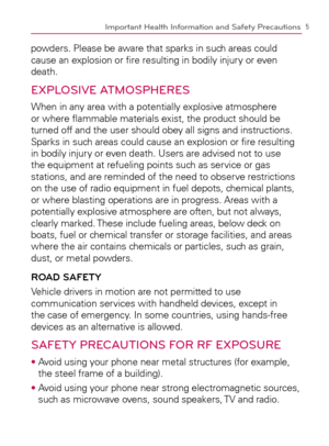 Page 75Important Health Information and Safety Precautions
powders. Please be aware that sparks in such areas could 
cause an explosion or ﬁre resulting in bodily injury or even 
death.
EXPLOSIVE ATMOSPHERES
When in any area with a potentially explosive atmosphere 
or where ﬂammable materials exist, the product should be 
turned off and the user should obey all signs and instructions. 
Sparks in such areas could cause an explosion or ﬁre resulting 
in bodily injury or even death. Users are advised not to use...