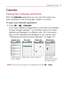 Page 127125Calendar & Tools
Calendar
Viewing Your Calendar and Events 
With the Calendar application you can view the events you 
have scheduled in the coming days, weeks, or months.
To open your Calendar application:
  Press    Ej
 >  > Calendar. 
If you have created or subscribed to more than one calendar 
through Google Calendar
TM on the Web, events from each 
calendar are displayed in a different color. (For information 
about which calendars are displayed on your device, see 
“Displaying and Synchronizing...