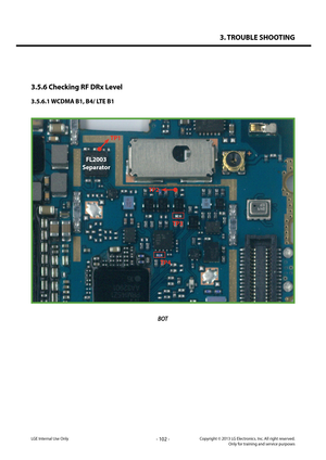 Page 1023. TROUBLE SHOOTING
- 102 -Copyright © 2013 LG Electronics. Inc. All right reserved.Only for training and service purposesLGE Internal Use Only
3.5.6 Checking RF DRx Level
3.5.6.1 WCDMA B1, B4/ LTE B1
BOT
TP1
FL2003
Separator
TP2
TP3
TP4   