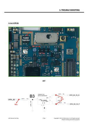 Page 1143. TROUBLE SHOOTING
- 114 -Copyright © 2013 LG Electronics. Inc. All right reserved.Only for training and service purposesLGE Internal Use Only
3.5.6.5 LTE B3
BOT
TP1
FL2003
Separator
TP2
TP3
TP4
1.2n
C201710n
L2007
C2014 10p
L2008DNI
EAM62471201
FL2002
SAFEA1G84FM0F00
5
3
2
4
1
U_BPBP1
G1
BP2
G2C2019 10p
DRX_B3
DRX_B3_IN_P
DRX_B3_IN_N
B3
TP2
TP3   