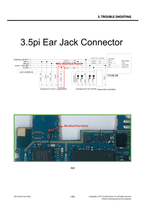 Page 1493. TROUBLE SHOOTING
- 149 -Copyright © 2013 LG Electronics. Inc. All right reserved.Only for training and service purposesLGE Internal Use Only
TOP
Mic Bisa(Test Point)
C10001 100p
R10038 8.2
0
R1003
4
R10037 8.2
C10000100pC1000 2 10nD10007
EAH61995401
RClamp0521Z.TN TD10008ZD10003D10006
J10000
EAG63511001 HG05-AB3590
S/W_Detect
SPK_L
SPK_R
MIC GNDFB10001
1800
FB100021800
DNI
R10031
FB10000 1800
R10005
10KR10004 10K
EJ_MICHPH_REF
HPH_LHPH_R
EARJACK_DETECT
revA->revB(04.22)
Delete:revB->revC(0603)...