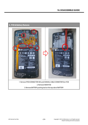 Page 27810. DISASSEMBLE GUIDE
- 278 -Copyright © 2013 LG Electronics. Inc. All right reserved.Only for training and service purposesLGE Internal Use Only
4.  PCB & Battery Remove
1. Remove FPCB CONNECTOR 4EA and COAXIAL CABLE CONNETOR from PCB
2. Remover MAIN PCB
3. Remove BATTERY pushing tool on the top side of BATTERY   