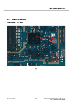 Page 743. TROUBLE SHOOTING
- 74 -Copyright © 2013 LG Electronics. Inc. All right reserved.Only for training and service purposesLGE Internal Use Only
3.5.4 Checking RF Rx Level
3.5.4.1 WCDMA B1/ LTE B1
BOT
TP3
FL1018
TP2
TP1
TP4  