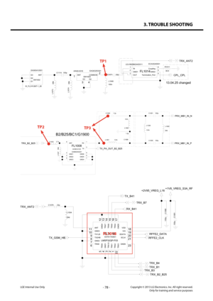 Page 783. TROUBLE SHOOTING
- 78 -Copyright © 2013 LG Electronics. Inc. All right reserved.Only for training and service purposesLGE Internal Use Only
C1114100pEAG63293301
20549-001E
SW1003
4
3 2
1
ANTCOMMON
G3G4
22p
C1071
W_FL2-R-SMT-1_80 SW1002
EAG63412001
G1
G2ANTG3
ECA30240001
FL1014
LDJ18829M24AD011 IN
1
Termination_Port 4GND1
2GND2 5OUT
3
Coupling 6
L1048
100n
R1011
49.9
DNI
L107
3
L1074
DNI
TRX_ANT2
CPL_CPL
13.04.25 changed
TP1
L1054
DNI
LMSP32QP-F03
EAT61793601FL1018
23
11
10
8 9
6 7
5 13
4 12
2 15
14...