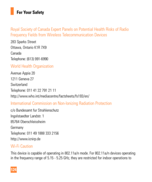 Page 124124
For Your Safety
Royal Society of Canada Expert Panels on Potential Health Risks of Radio\
 
Frequency Fields from Wireless T
 elecommunication Devices
283 Sparks Street
Ottawa, Ontario K1R 7X9
Canada
Telephone: (613) 991-6990
World Health Organization
Avenue Appia 20
1211 Geneva 27
Switzerland
Telephone: 011 41 22 791 21 11
http://www.who.int/mediacentre/factsheets/fs193/en/
International Commission on Non-Ionizing Radiation Protection
c/o Bundesamt fur Strahlenschutz
Ingolstaedter Landstr. 1
85764...