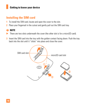 Page 1818
Installing the SIM card
1 To install the SIM card, locate and open the cover to the slot.
2  Place your fingernail in the cutout and gently pull out the SIM card tra\
y.
 
% NOTE
 
X There are two slots underneath the cover (the other slot is for a micro\
SD card).
3  Insert the SIM card into the tray with the golden contact facing down. P\
ush the tray 
back into the slot until it “clicks” into place and close the cove\
r

.
SIM card slotmicroSD card slot
Getting to know your device 