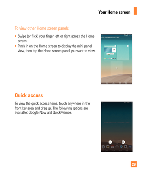 Page 2929
To view other Home screen panels
• Swipe (or flick) your finger left or right across the Home 
screen.
 
•  Pinch in on the Home screen to display the mini panel 
view

, then tap the Home screen panel you want to view.
Quick access
To view the quick access items, touch anywhere in the 
front key area and drag up. The following options are 
available: Google Now and QuickMemo+.
Your Home screen 